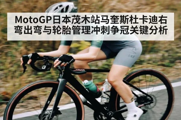 MotoGP日本茂木站马奎斯杜卡迪右弯出弯与轮胎管理冲刺争冠关键分析